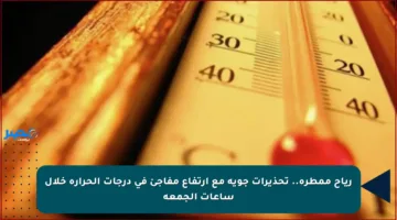 رياح ممطرة.. تحذيرات جوية مع ارتفاع مفاجئ في درجات الحرارة خلال ساعات الجمعة